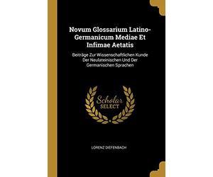 Novum Glossarium Latino-Germanicum Mediae Et Infimae Aetatis: Beiträge Zur Wissenschaftlichen Kunde Der Neulateinischen Und Der Germanischen Sprachen
