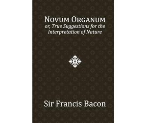 Novum Organum: or, True Suggestions for the Interpretation of Nature
