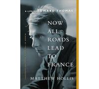 Now All Roads Lead to France: A Life of Edward Thomas