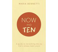 Now And Ten: A guide to reclaiming the joy that's always been yours