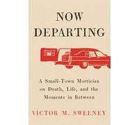 Now Departing: A Small-Town Mortician on Death, Life, and the Moments in Between