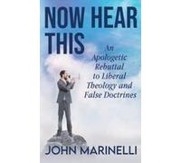 Now Hear This: An Apologetic Rebuttal To Liberal Theology And False Doctrines