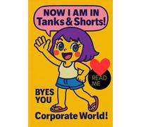 NOW I AM IN Tanks & Shorts! BYES YOU Corporate World!: MY DramaMama Stories Of The Corporate World & How I Left It Behind To Become ME, A Sassy, Honest Autobiography About Quitting Corporate Life