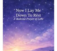 Now I Lay Me Down To Rest: A Bedtime Prayer of Love