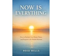 Now Is Everything: How to Reclaim Your Power, Peace, and Purpose in the Present Moment