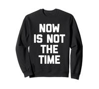 Now is Not The Time - Amusant Saying Sarcastic Humour Novelty Sweatshirt