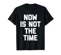 Now is Not The Time - Amusant Saying Sarcastic Humour Novelty T-Shirt