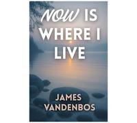 Now Is Where I Live: A Journey To Peace, Freedom, And The Present Moment