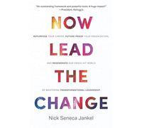Now Lead The Change: Repurpose Your Career, Future-Proof Your Organization, and Regenerate Our Crisis-Hit World By Mastering Transformational Leadership
