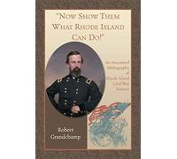 Now Show Them What Rhode Island Can Do! An Annotated Bibliography Of Rhode Island Civil War Sources