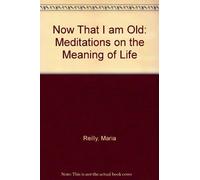 Now That I Am Old: Meditations on the Meaning of Life by Maria Reilly (1994-01-03)