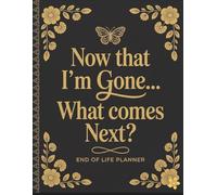 Now That I’m Gone… What Comes Next?: A Guided End of Life Planner to Organize Important Information and Final Instructions