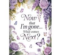 Now That I’m Gone… What Comes Next? - A Simple End-of-Life Planner: After-Death Organizer for My Final Wishes and Important Information When I’m Gone