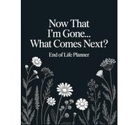 Now That I’m Gone… What Comes Next?: Guide to Ensure Your Loved Ones Have All the Information They Need in the Event of Your Passing