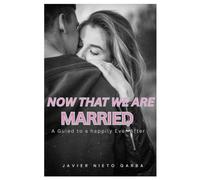 NOW THAT WE ARE MARRIED: A GUIDE TO HAPPILY EVER AFTER MARRIAGE