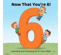 Now That You’re 6!: Learning and Growing for 6-Year-Olds