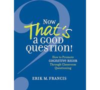Now That's a Good Question!: How to Promote Cognitive Rigor Through Classroom Questioning