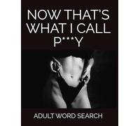 Now That's What I Call P***Y, Adult Word Search: Rude and Hilarious Naughty Puzzle Book for Adults with Dirty Humor, Filthy Fun, and Cheeky Gag Gift Laughs