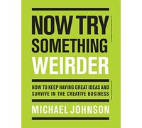 Now Try Something Weirder: How to keep having great ideas, survive in the creative business