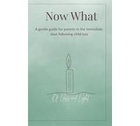 Now What:A Gentle Guide for Parents in the Days Following Child Loss: A compassionate, faith-gentle resource to help grieving parents navigate the first hours, days, and weeks after losing a baby