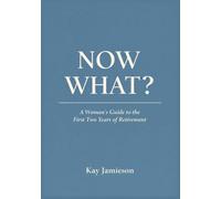 NOW WHAT?: A Woman’s Guide to the First Two Years of Retirement: When the Job Is Gone and the Real Work Begins