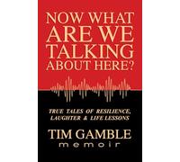 Now What Are We Talking About Here?: TRUE TALES OF RESILIENCE, LAUGHTER & LIFE LESSONS