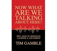 Now What Are We Talking About Here?: TRUE TALES OF RESILIENCE, LAUGHTER & LIFE LESSONS