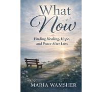 Now What: Finding Healing, Hope, and Peace After Loss