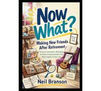 Now What? Making New Friends After Retirement: A Practical Guide to Building Meaningful Connections in Your Golden Years