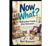 Now What? Making New Friends After Retirement: A Practical Guide to Building Meaningful Connections in Your Golden Years