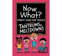 Now What? Parent Guide And Toolkit: Tantrums Vs. Meltdowns: Step-By-Step Strategies For Understanding, Managing And Preventing Emotional Outbursts