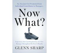 Now What?: So, You Just Got Promoted from Individual Contributor To Manager...