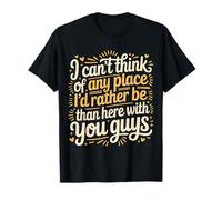Nowhere I'd Rather Be Than Here with You All - T-Shirt