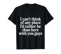Nowhere I'd Rather Be Than Here with You All - T-Shirt