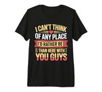 Nowhere I'd Rather Be Than Here with You All - T-Shirt Haut de Gamme