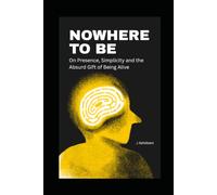 Nowhere to Be: On Presence, Simplicity and the Absurd Gift of Being Alive