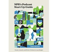 NPR's Podcast Start Up Guide: Create, Launch, and Grow a Podcast on Any Budget