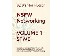 NSFW Networking Safe for Work Edition: Volume 1 - Foundational Concepts Without the Corporate Nonsense: A Survival Manual for Real-World Network Engineers Who Are Tired of Pretending