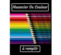Nuancier De Couleur A Remplir: Pour Classer Toutes Vos Couleurs | Cahier A Compléter Pour Enfant et Adulte