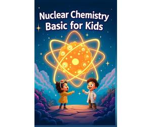 Nuclear Chemistry Basic for Kids: Atoms Radiation Fission Fusion and Nuclear Energy Explained for Ages 8-12