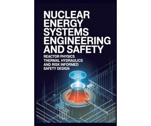 NUCLEAR ENERGY SYSTEMS ENGINEERING AND SAFETY: Reactor Physics Thermal Hydraulics and Risk Informed Safety Design