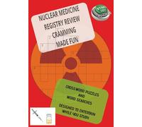 NUCLEAR MEDICINE REGISTRY REVIEW CRAMMING MADE FUN: CROSSWORD PUZZLES AND WORD SEARCHES DESIGNED TO ENTERTAIN WHILE YOU STUDY, 6x9 inches 125 pages great for students and techs!