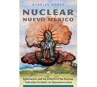 Nuclear Nuevo México: Colonialism and the Effects of the Nuclear Industrial Complex on Nuevomexicanos