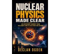 Nuclear Physics Made Clear: An Accessible Journey from the Atom's Core to the Stars and Beyond