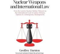 Nuclear Weapons and International Law: from the London Nuclear Warfare Tribunal via the International Court of Justice Advisory Opinion to Contemporary Developments - [Version Originale] Geoffrey Darn