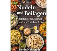 Nudeln und Beilagen: idiotensicher, schnell und am Ende bist du satt. – tredition