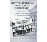 Nuestra historia aún se está escribiendo/ Our Story is Still Being Written: La historia de tres generales cubano-chinos en la Revolución Cubana/ The ... Generals in the Cuban Revolution