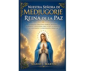NUESTRA SEÑORA DE MEDJUGORJE: REINA DE LA PAZ: Poderosas oraciones diarias, mensajes marianos y devociones para la paz, la sanación, la conversión y la renovación espiritual.