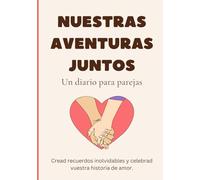 Nuestras aventuras juntos - Un diario para parejas: Un espacio único para capturar los momentos especiales, reflexionar sobre vuestra relación y ... de amor, risas y recuerdos inolvidables.