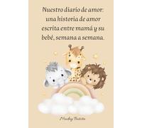 Nuestro diario de amor: una historia de amor escrita entre mamá y su bebé, semana a semana.: Diario del embarazo